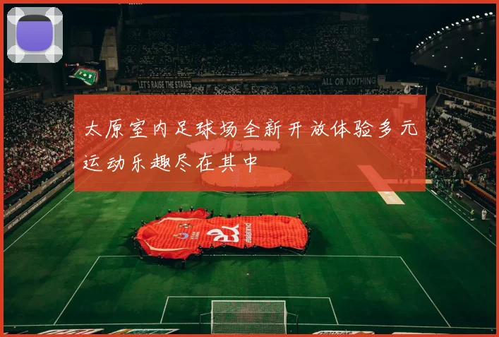 太原室内足球场全新开放体验多元运动乐趣尽在其中