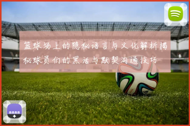 篮球场上的隐秘语言与文化解析揭秘球员们的黑话与默契沟通技巧
