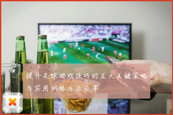 提升足球游戏技巧的五大关键策略与实用训练方法分享