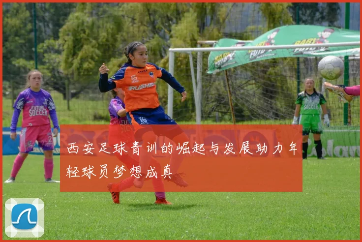 西安足球青训的崛起与发展助力年轻球员梦想成真